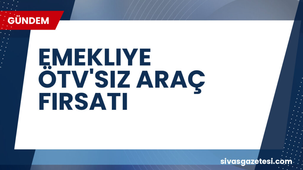 EMEKLIYE ÖTV'SIZ ARAÇ FIRSATI