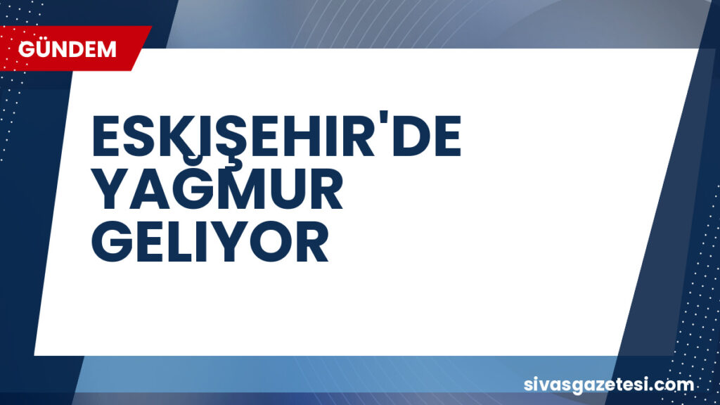 ESKIŞEHIR'DE YAĞMUR GELIYOR