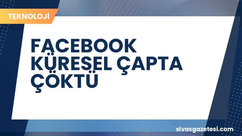 FACEBOOK KÜRESEL ÇAPTA ÇÖKTÜ
