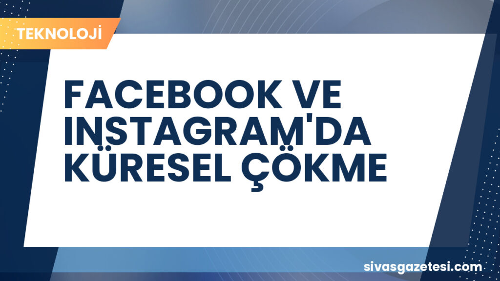 FACEBOOK VE INSTAGRAM'DA KÜRESEL ÇÖKME