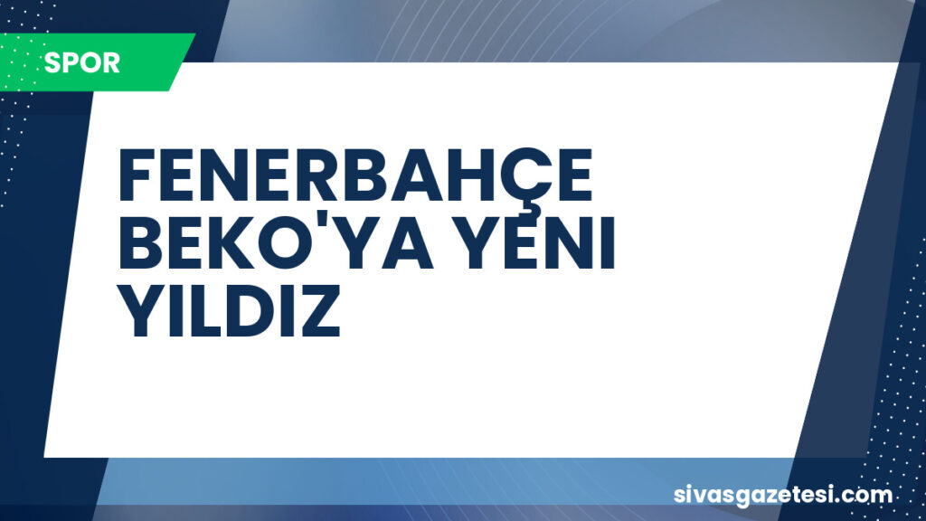 FENERBAHÇE BEKO'YA YENI YILDIZ