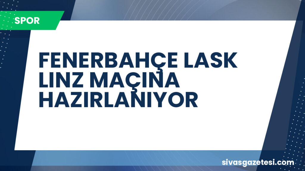 FENERBAHÇE LASK LINZ MAÇINA HAZIRLANIYOR
