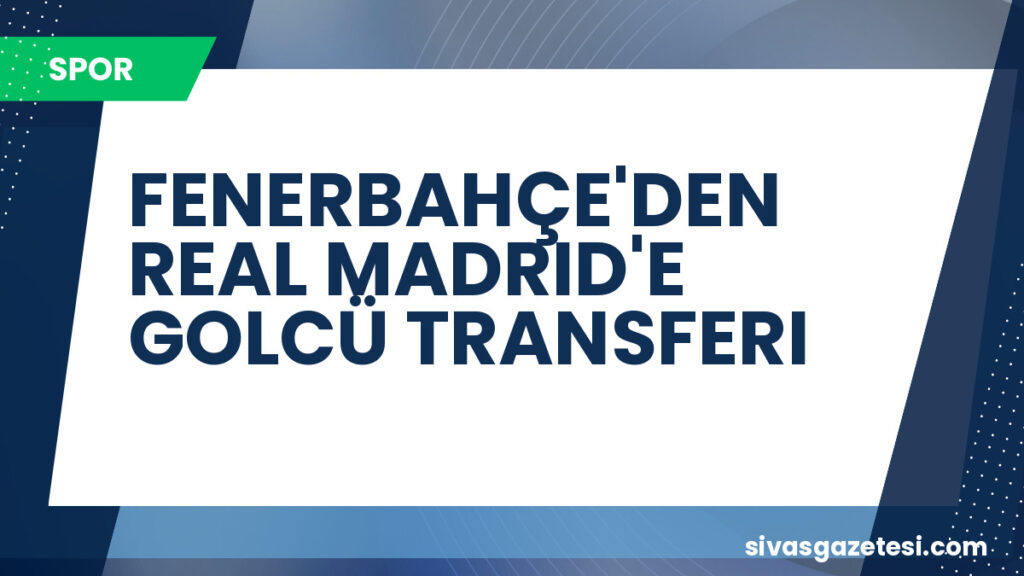 FENERBAHÇE'DEN REAL MADRID'E GOLCÜ TRANSFERI
