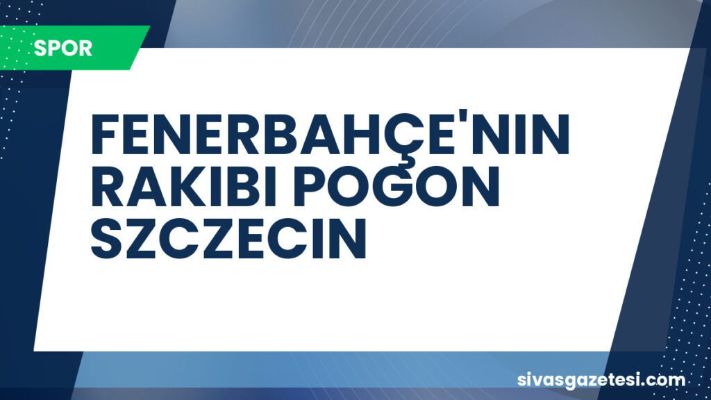 FENERBAHÇE'NIN RAKIBI POGON SZCZECIN