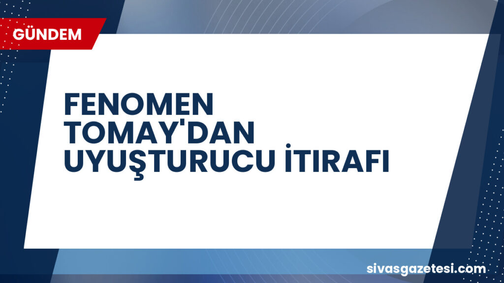 FENOMEN TOMAY'DAN UYUŞTURUCU İTIRAFI