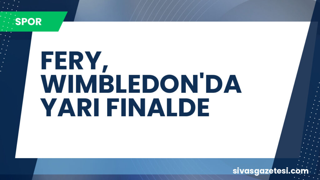 FERY, WIMBLEDON'DA YARI FINALDE