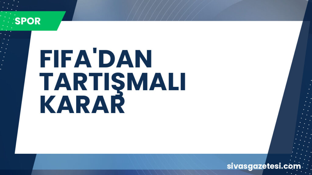 FIFA'DAN TARTIŞMALI KARAR