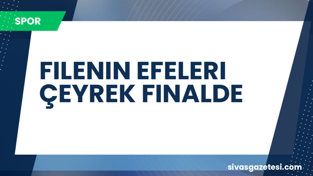FILENIN EFELERI ÇEYREK FINALDE