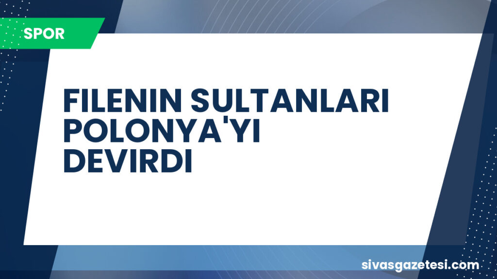 FILENIN SULTANLARI POLONYA'YI DEVIRDI