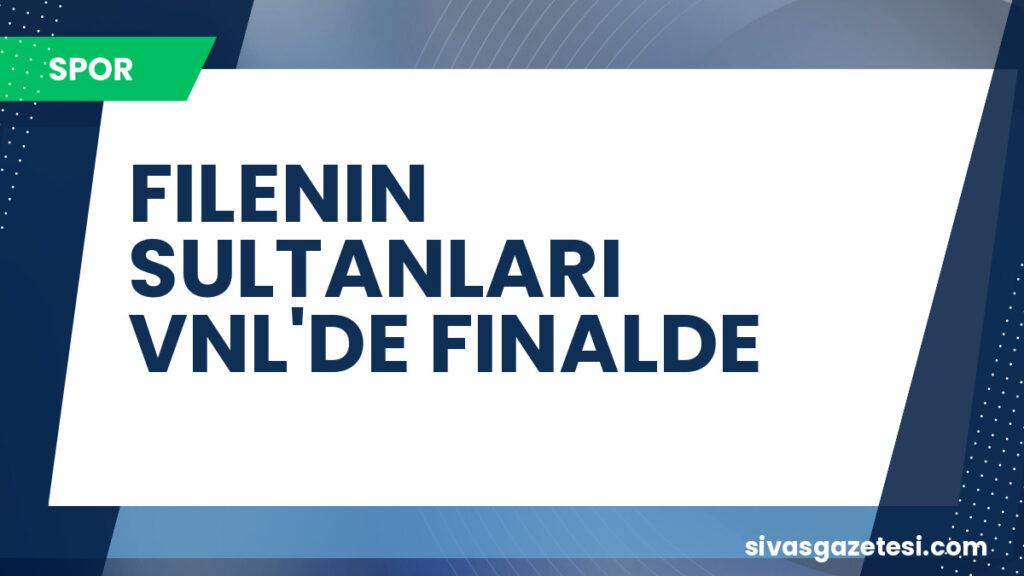 FILENIN SULTANLARI VNL'DE FINALDE