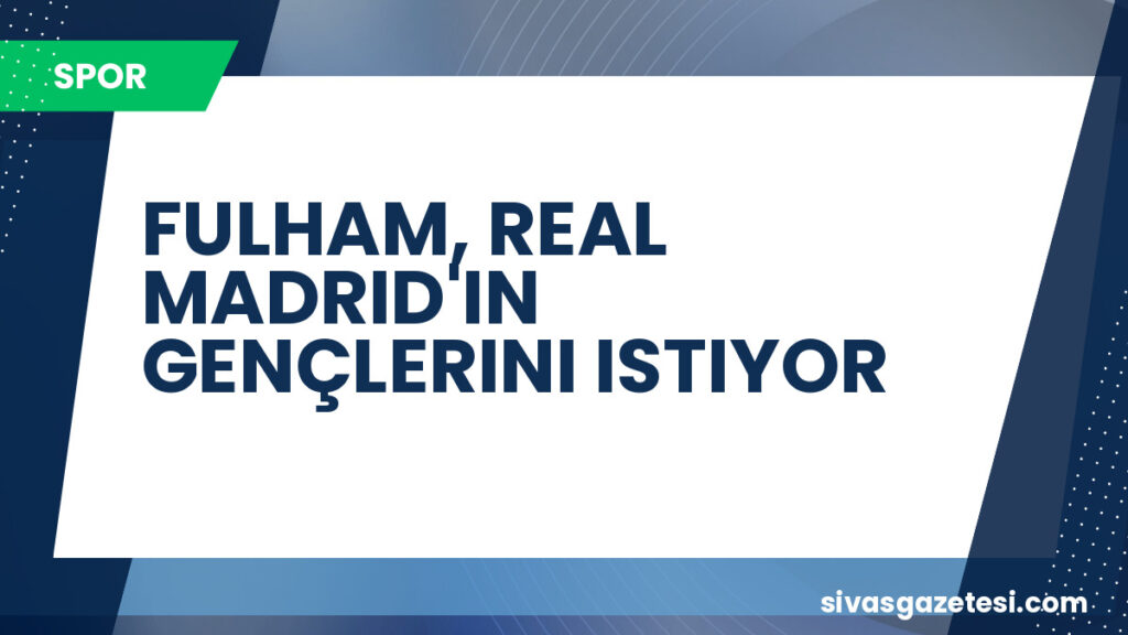 FULHAM, REAL MADRID'IN GENÇLERINI ISTIYOR