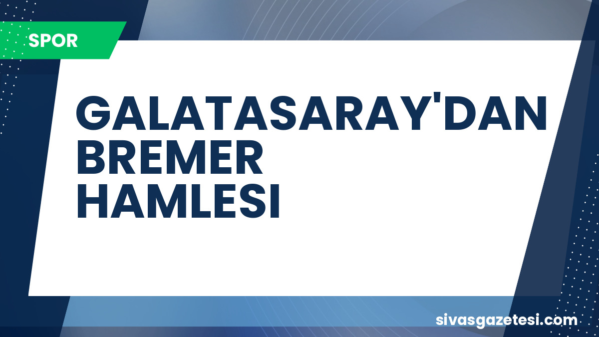 Galatasaray’dan Juventus’a Transfer Hamlesi: Bremer İçin Temaslar Başladı