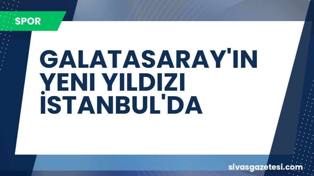 GALATASARAY'IN YENI YILDIZI İSTANBUL'DA