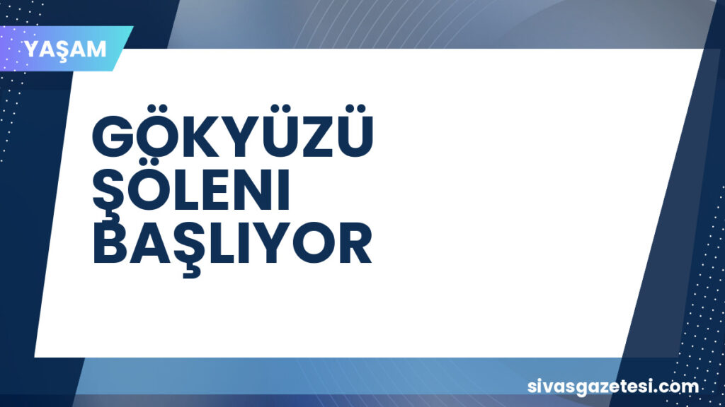 GÖKYÜZÜ ŞÖLENI BAŞLIYOR