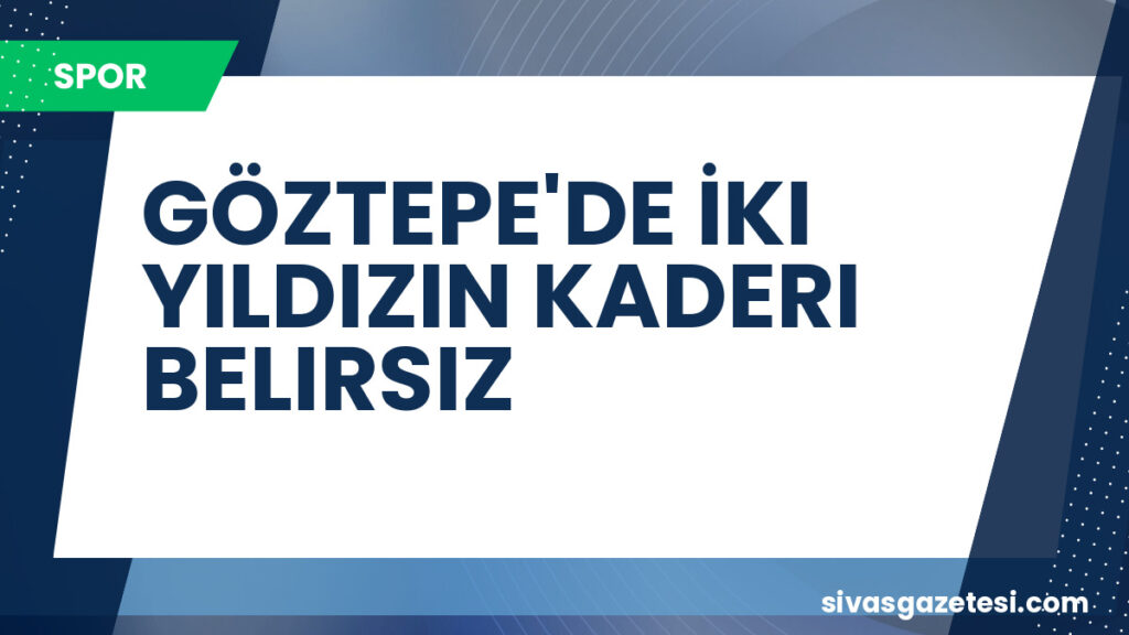 GÖZTEPE'DE İKI YILDIZIN KADERI BELIRSIZ