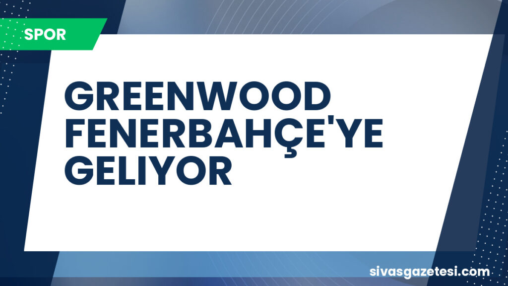 GREENWOOD FENERBAHÇE'YE GELIYOR