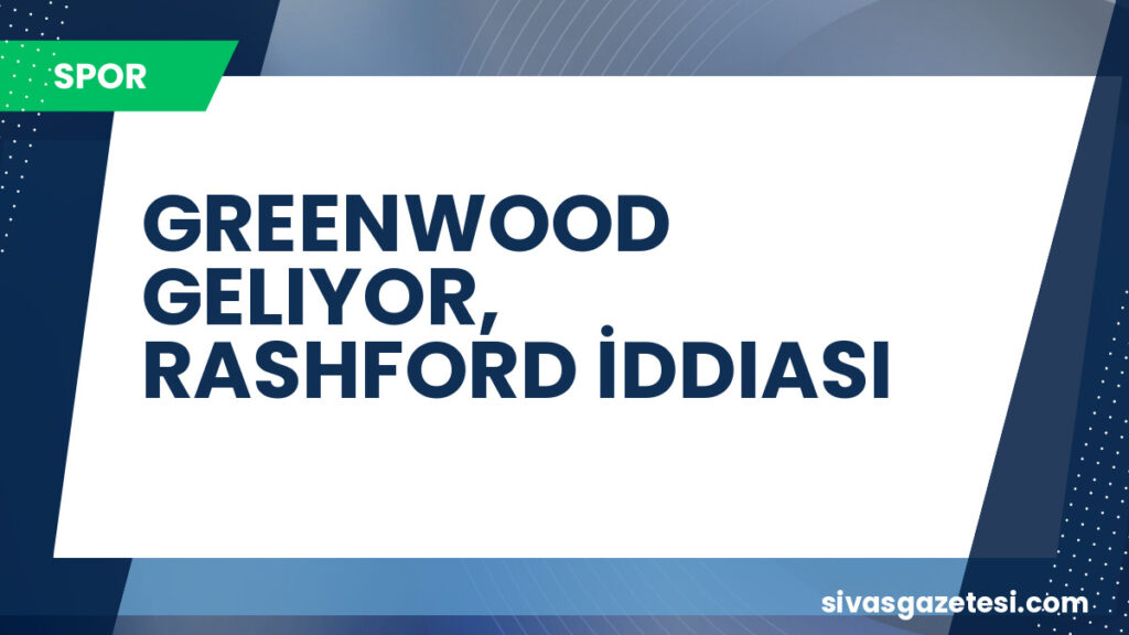 GREENWOOD GELIYOR, RASHFORD İDDIASI