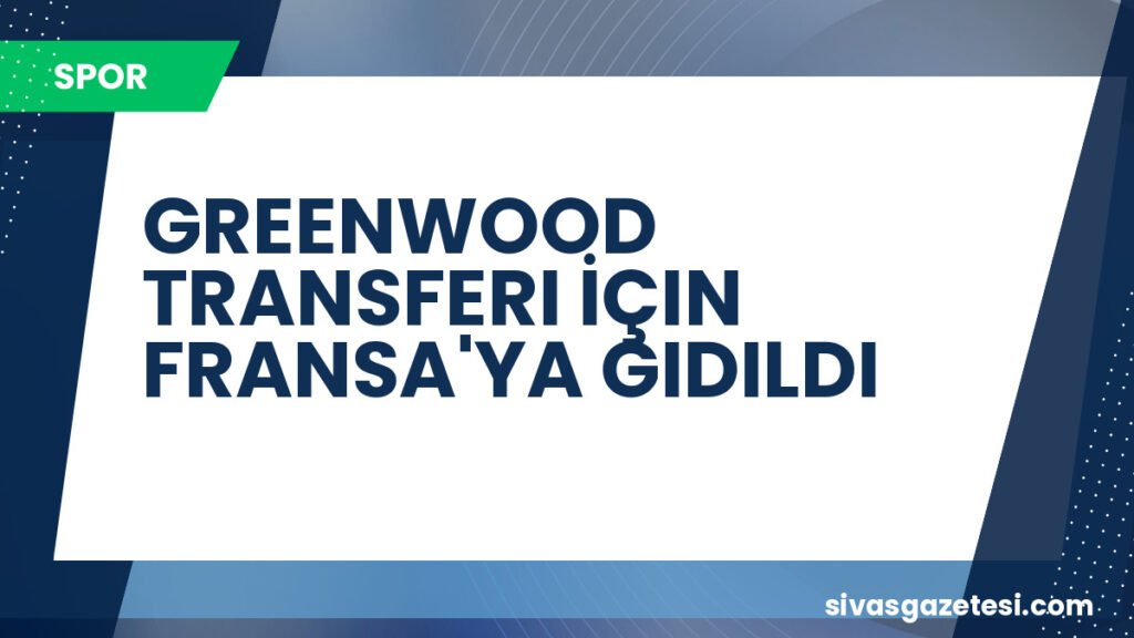 GREENWOOD TRANSFERI İÇIN FRANSA'YA GIDILDI