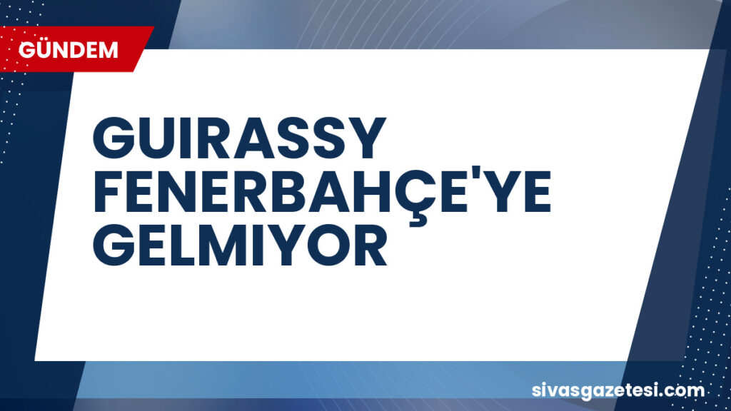 GUIRASSY FENERBAHÇE'YE GELMIYOR