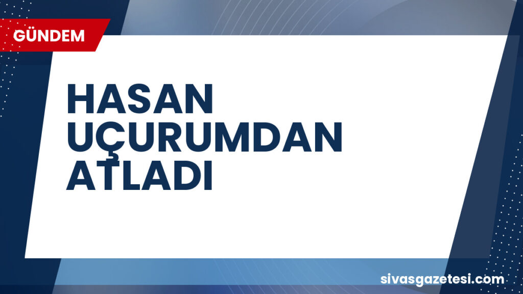 HASAN UÇURUMDAN ATLADI