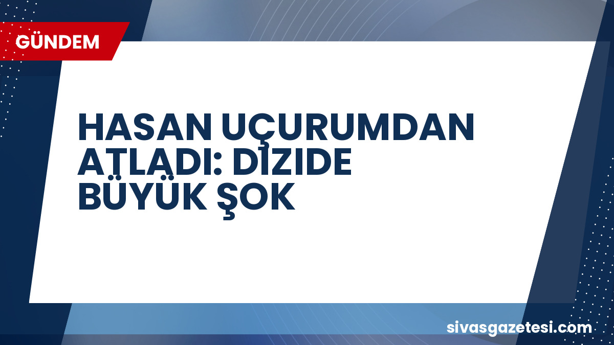 Altı Üstü İstanbul’da Hasan Uçurumdan Atladı: Karakter Öldü mü, Oyuncu Diziden Ayrıldı mı?