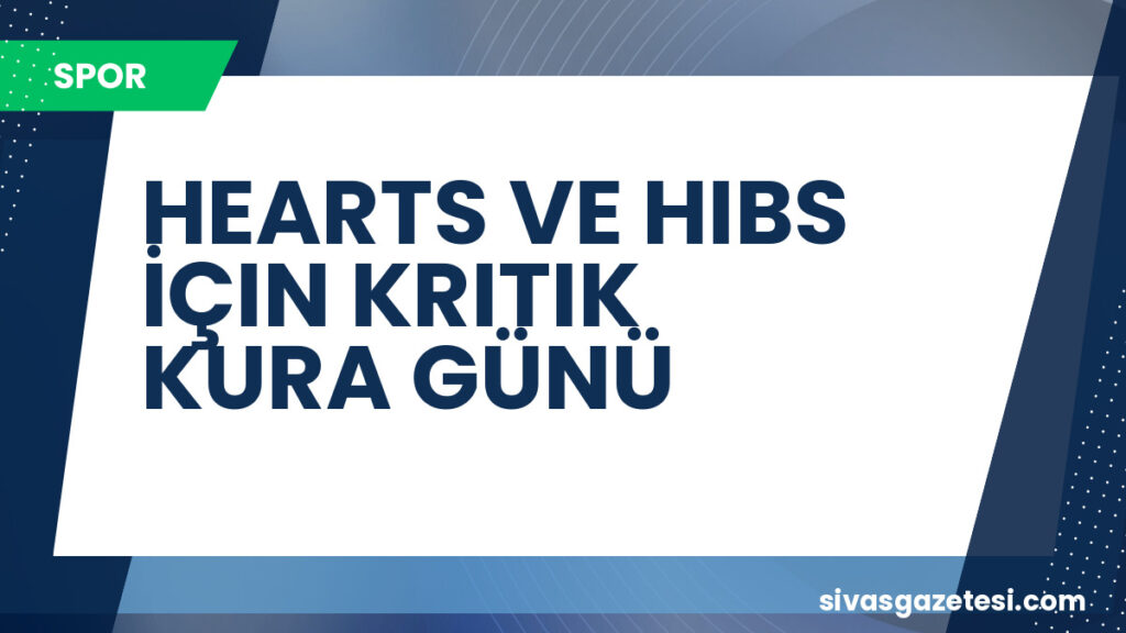 HEARTS VE HIBS İÇIN KRITIK KURA GÜNÜ