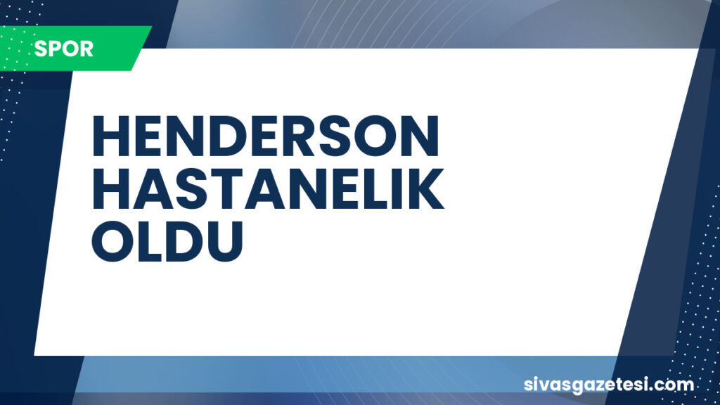 HENDERSON HASTANELIK OLDU