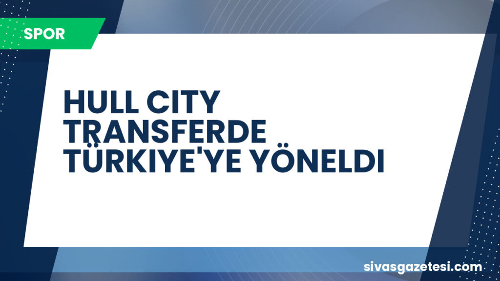 HULL CITY TRANSFERDE TÜRKIYE'YE YÖNELDI