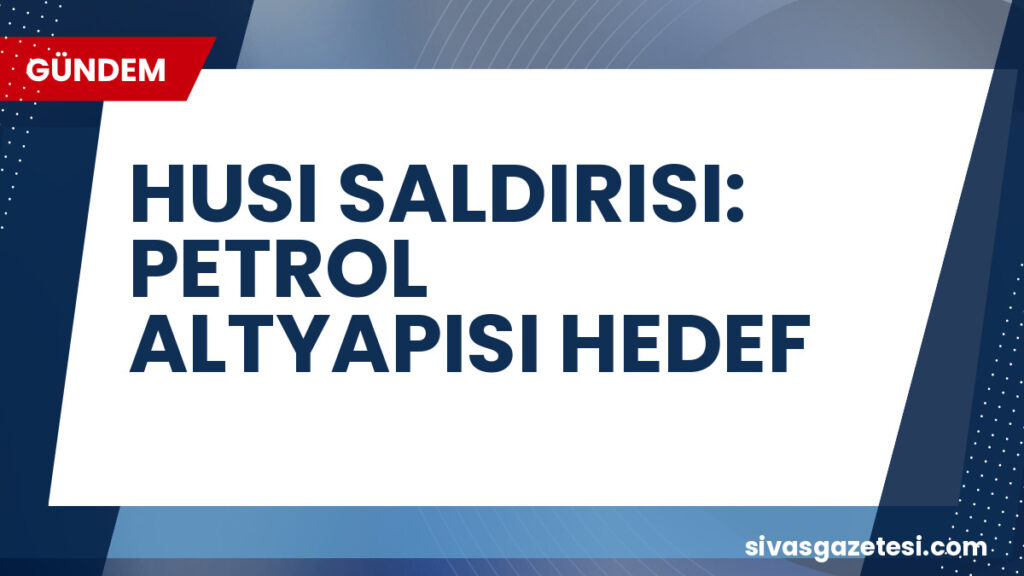 HUSI SALDIRISI: PETROL ALTYAPISI HEDEF