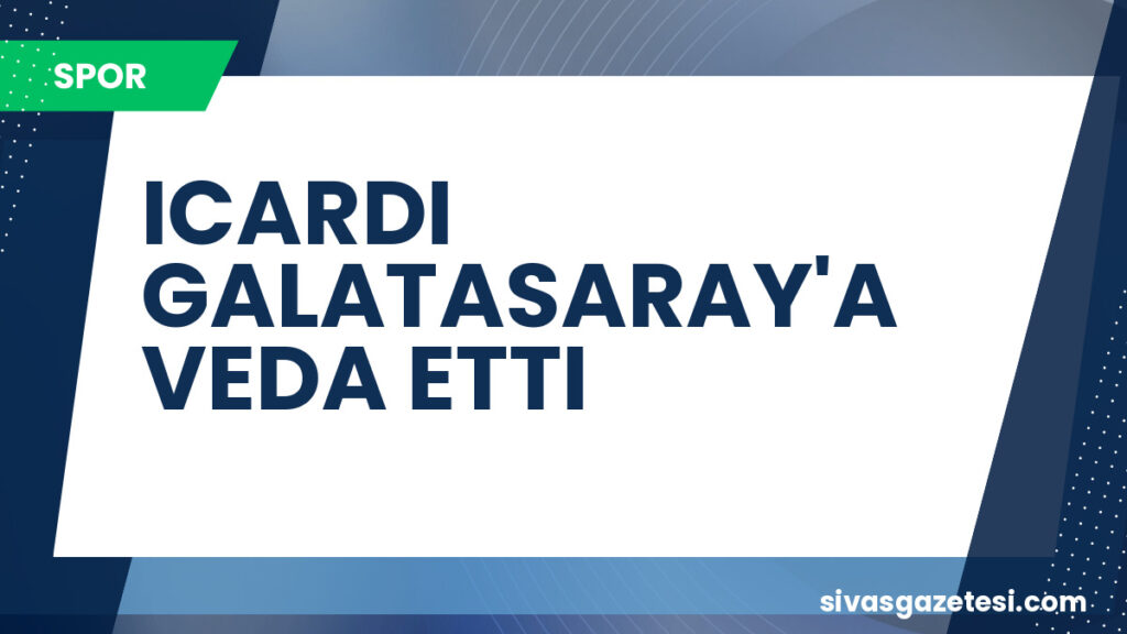 ICARDI GALATASARAY'A VEDA ETTI