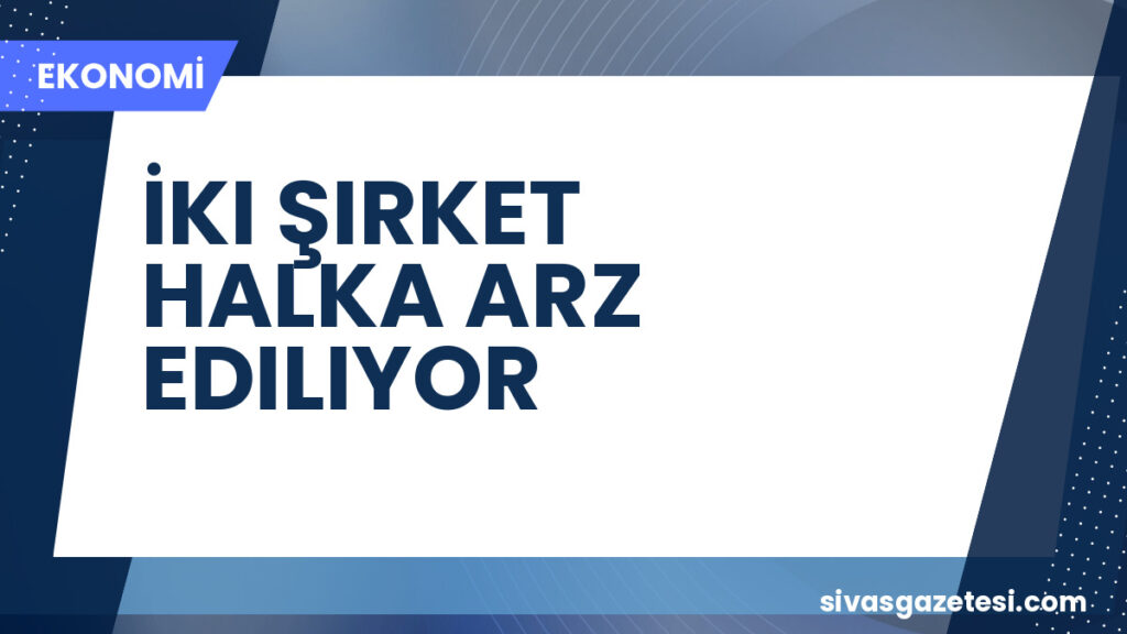İKI ŞIRKET HALKA ARZ EDILIYOR