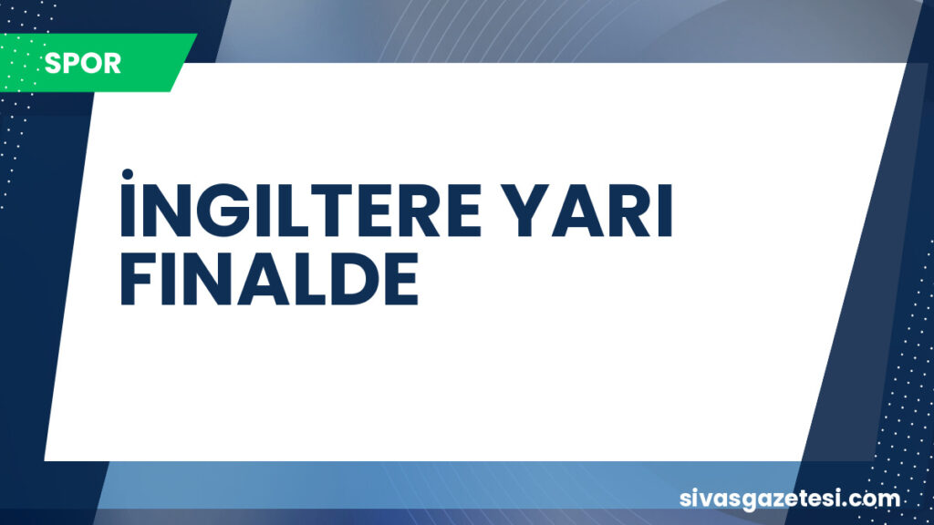 İNGILTERE YARI FINALDE
