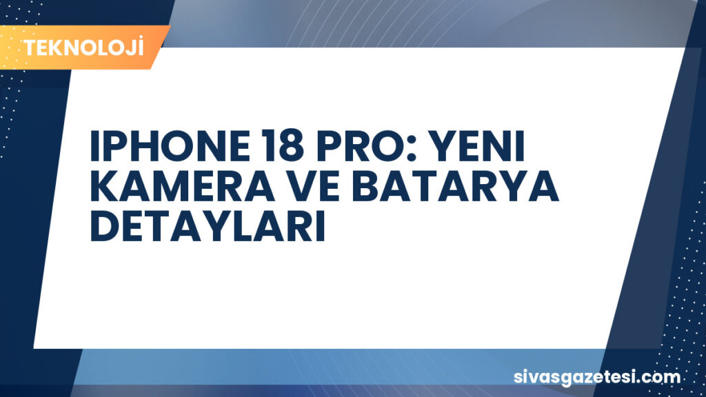 IPHONE 18 PRO: YENI KAMERA VE BATARYA DETAYLARI
