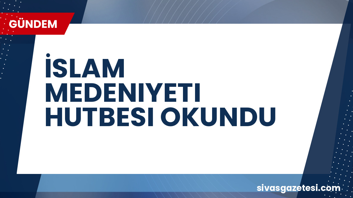 24 Temmuz Cuma Hutbesi: İslam Medeniyeti Vurgusu ve Ayasofya’nın Manevi Önemi