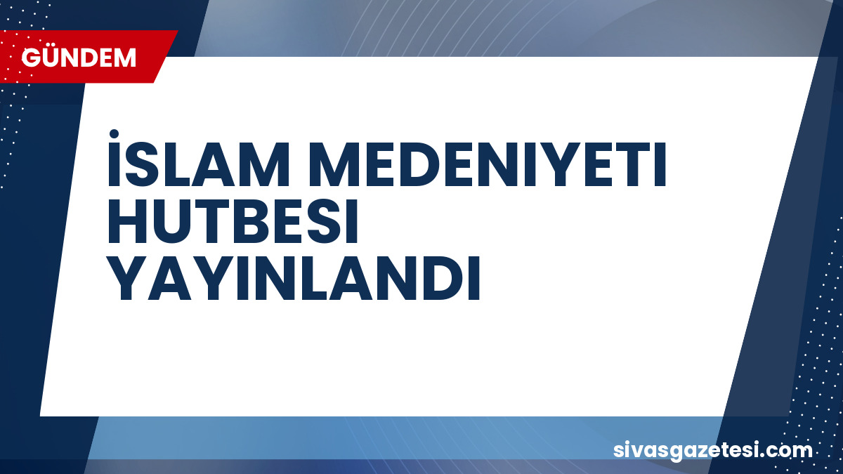Diyanet’ten 24 Temmuz Cuma Hutbesi: İslam Medeniyeti Vurgusu