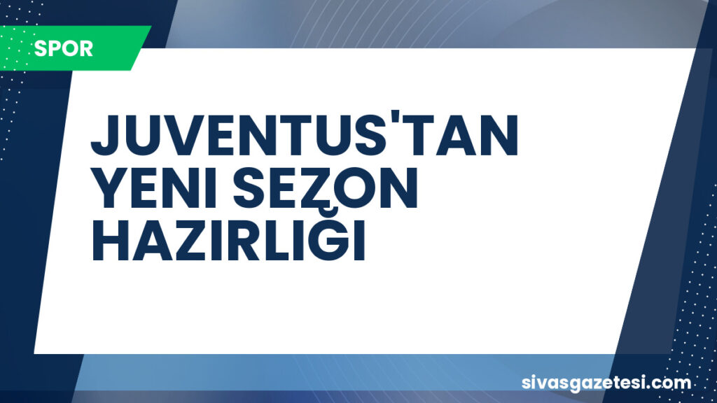 JUVENTUS'TAN YENI SEZON HAZIRLIĞI