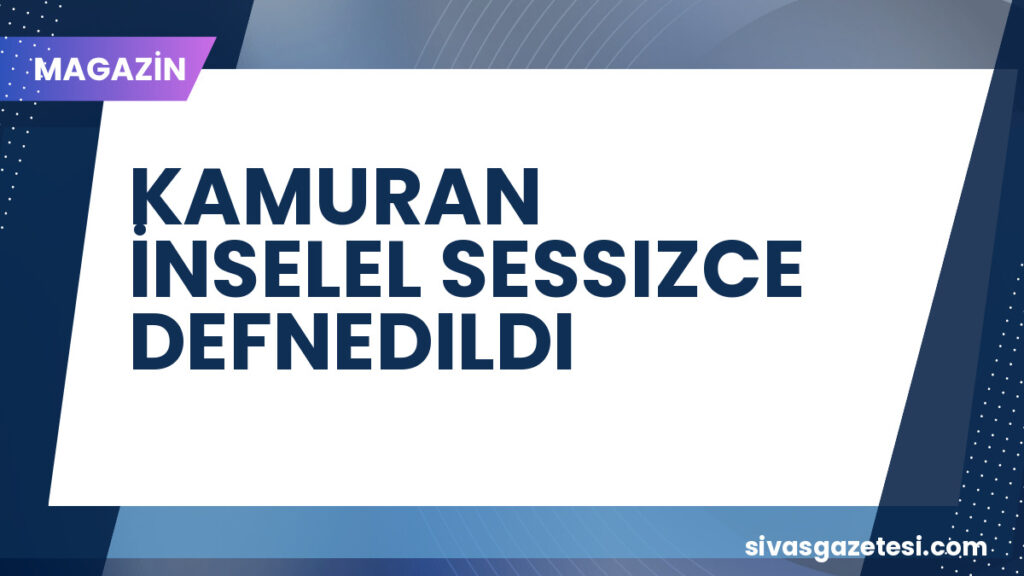 KAMURAN İNSELEL SESSIZCE DEFNEDILDI