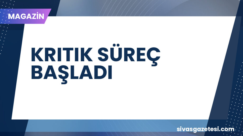 KRITIK SÜREÇ BAŞLADI