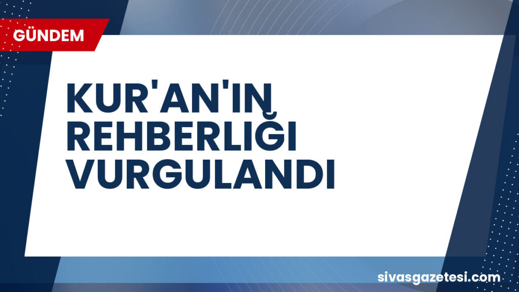 KUR'AN'IN REHBERLIĞI VURGULANDI