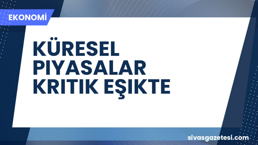 KÜRESEL PIYASALAR KRITIK EŞIKTE