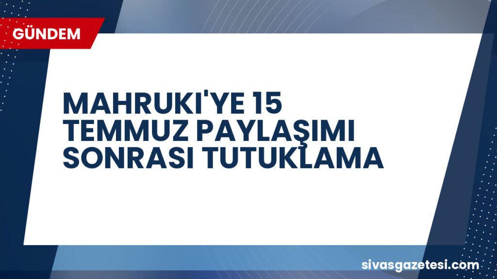 MAHRUKI'YE 15 TEMMUZ PAYLAŞIMI SONRASI TUTUKLAMA