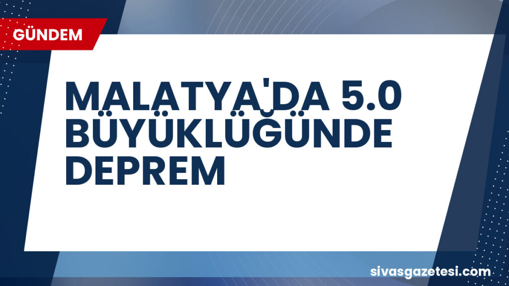 MALATYA'DA 5.0 BÜYÜKLÜĞÜNDE DEPREM