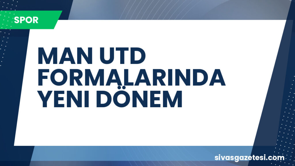 MAN UTD FORMALARINDA YENI DÖNEM