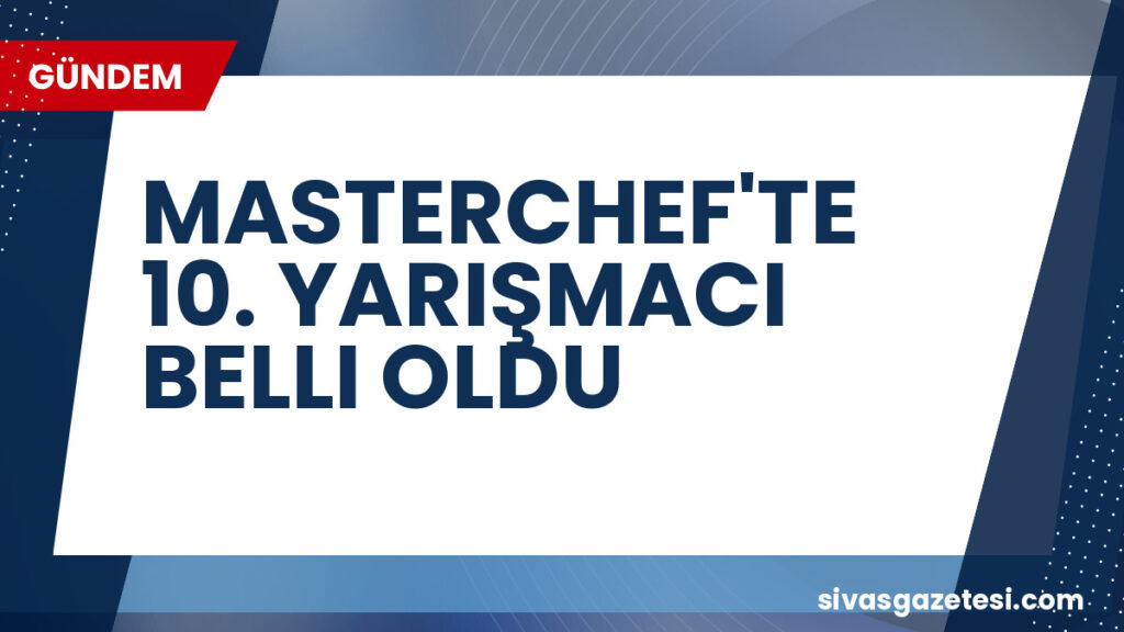MASTERCHEF'TE 10. YARIŞMACI BELLI OLDU