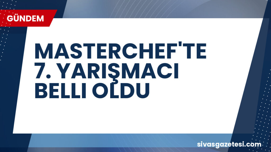 MASTERCHEF'TE 7. YARIŞMACI BELLI OLDU