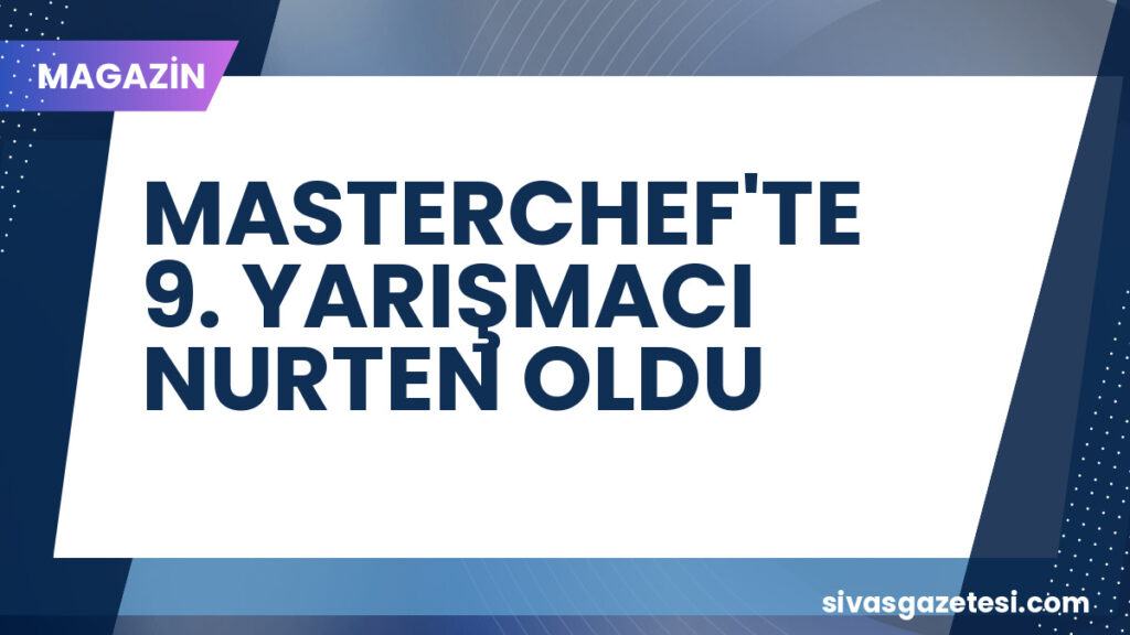 MASTERCHEF'TE 9. YARIŞMACI NURTEN OLDU