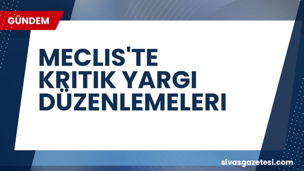 MECLIS'TE KRITIK YARGI DÜZENLEMELERI