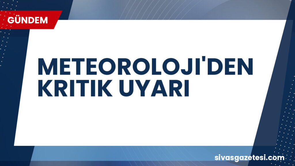 METEOROLOJI'DEN KRITIK UYARI