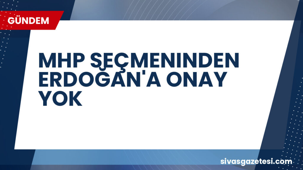 MHP SEÇMENINDEN ERDOĞAN'A ONAY YOK