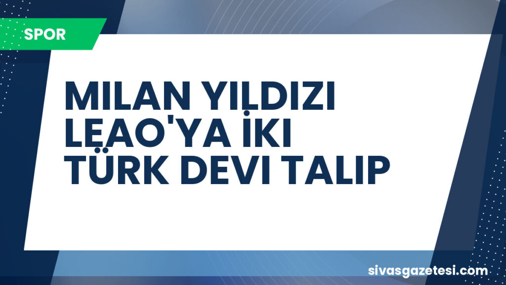 MILAN YILDIZI LEAO'YA İKI TÜRK DEVI TALIP